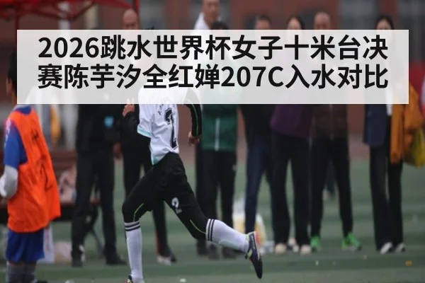 2026跳水世界杯女子十米台决赛陈芋汐全红婵207C入水对比
